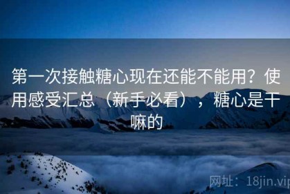 第一次接触糖心现在还能不能用？使用感受汇总（新手必看），糖心是干嘛的