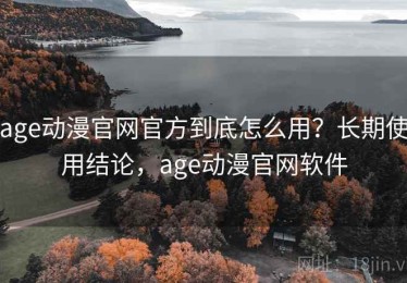 age动漫官网官方到底怎么用？长期使用结论，age动漫官网软件