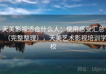 天美影视适合什么人：使用感受汇总（完整整理），天美艺术影视培训学校