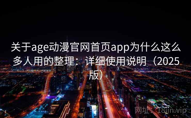 关于age动漫官网首页app为什么这么多人用的整理：详细使用说明（2025版）