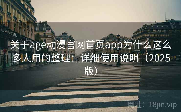 关于age动漫官网首页app为什么这么多人用的整理：详细使用说明（2025版）