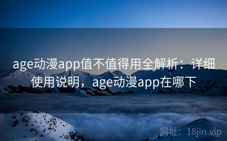 age动漫app值不值得用全解析：详细使用说明，age动漫app在哪下