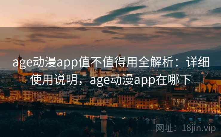 age动漫app值不值得用全解析：详细使用说明，age动漫app在哪下