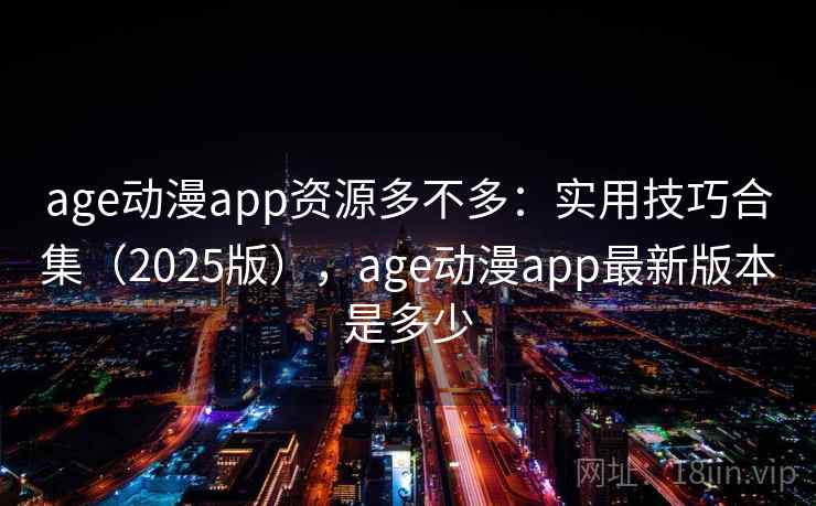 age动漫app资源多不多：实用技巧合集（2025版），age动漫app最新版本是多少