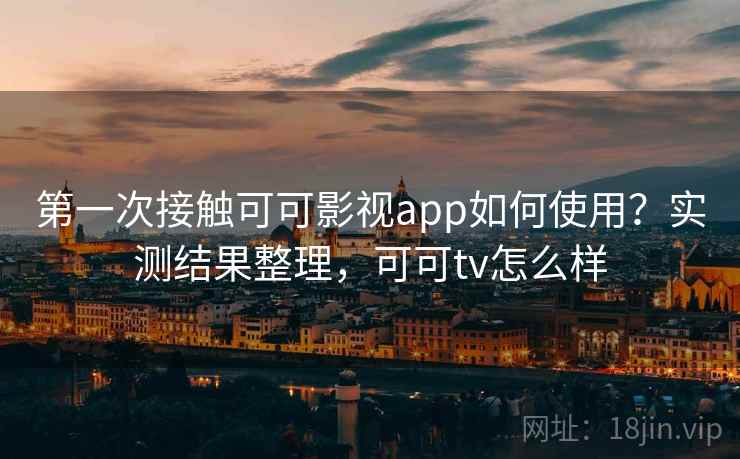 第一次接触可可影视app如何使用？实测结果整理，可可tv怎么样