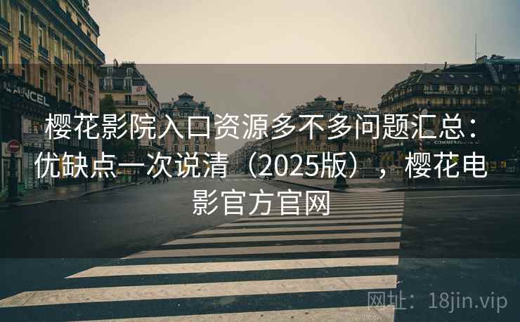 樱花影院入口资源多不多问题汇总：优缺点一次说清（2025版），樱花电影官方官网