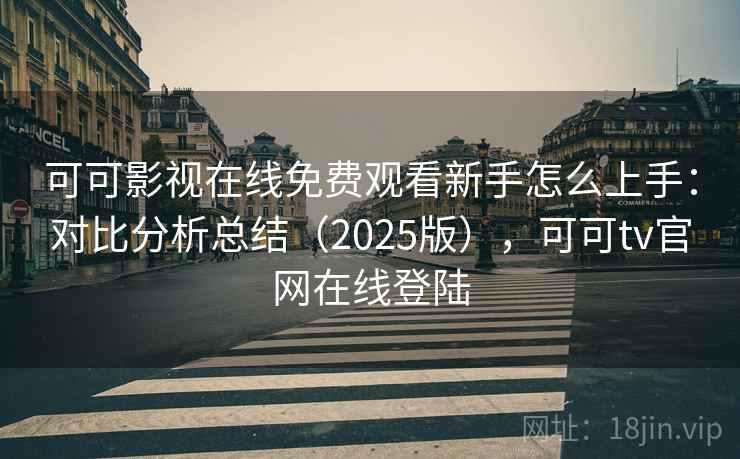 可可影视在线免费观看新手怎么上手:对比分析总结(2025版),可可tv官网在线登陆 可可影视在线免费观看新手怎么上手:对比分析总结(2025版),可可tv官网在线登陆