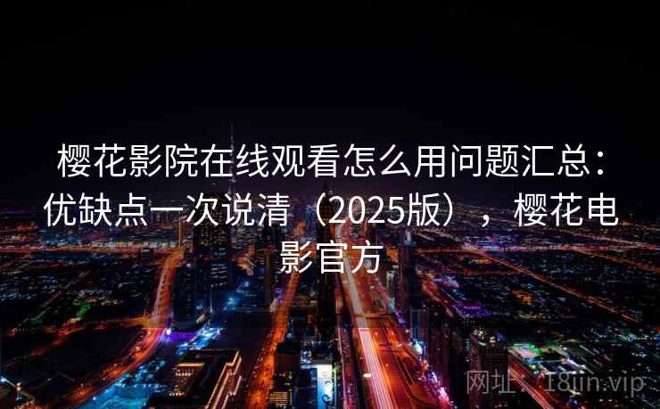 樱花影院在线观看怎么用问题汇总：优缺点一次说清（2025版），樱花电影官方