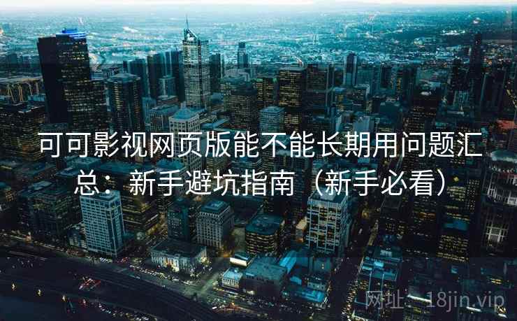 可可影视网页版能不能长期用问题汇总:新手避坑指南(新手必看) 可可影视网页版能不能长期用问题汇总:新手避坑指南(新手必看)
