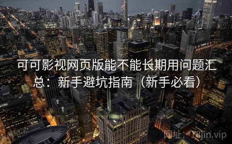 可可影视网页版能不能长期用问题汇总:新手避坑指南(新手必看) 可可影视网页版能不能长期用问题汇总:新手避坑指南(新手必看)