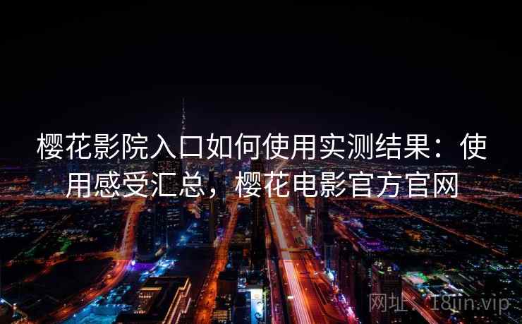 樱花影院入口如何使用实测结果：使用感受汇总，樱花电影官方官网