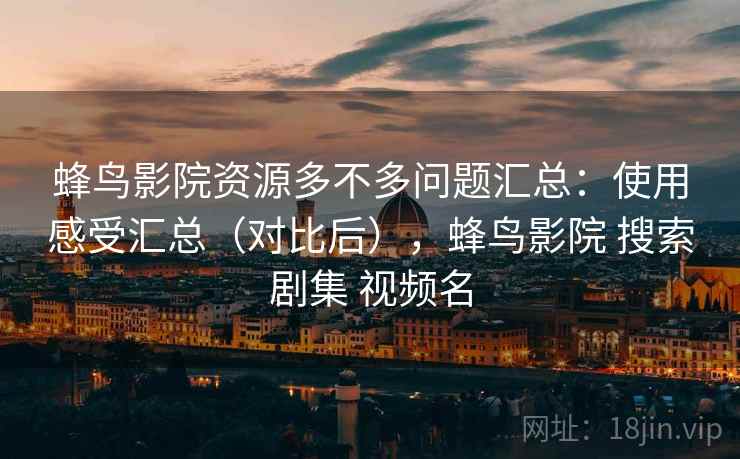蜂鸟影院资源多不多问题汇总：使用感受汇总（对比后），蜂鸟影院 搜索剧集 视频名