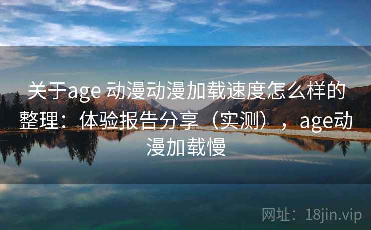 关于age 动漫动漫加载速度怎么样的整理:体验报告分享(实测),age动漫加载慢 关于age 动漫动漫加载速度怎么样的整理:体验报告分享(实测),age动漫加载慢