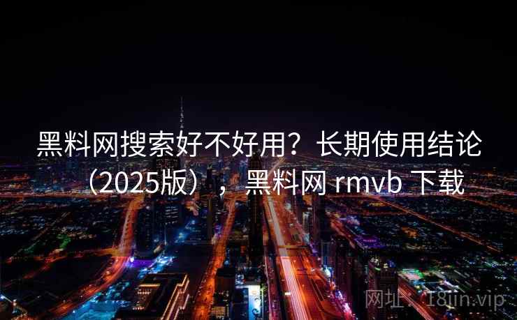 黑料网搜索好不好用?长期使用结论(2025版),黑料网 rmvb 下载 黑料网搜索好不好用?长期使用结论(2025版),黑料网 rmvb 下载