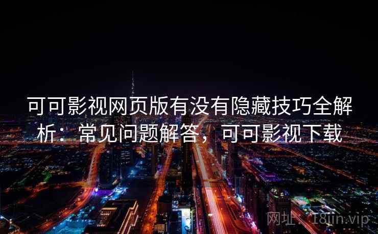 可可影视网页版有没有隐藏技巧全解析:常见问题解答,可可影视下载 可可影视网页版有没有隐藏技巧全解析:常见问题解答,可可影视下载