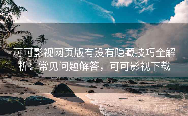 可可影视网页版有没有隐藏技巧全解析:常见问题解答,可可影视下载 可可影视网页版有没有隐藏技巧全解析:常见问题解答,可可影视下载