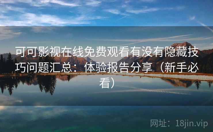 可可影视在线免费观看有没有隐藏技巧问题汇总:体验报告分享(新手必看) 可可影视在线免费观看有没有隐藏技巧问题汇总:体验报告分享(新手必看)