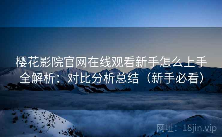 樱花影院官网在线观看新手怎么上手全解析：对比分析总结（新手必看）