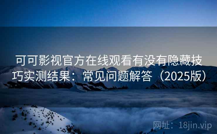可可影视官方在线观看有没有隐藏技巧实测结果:常见问题解答(2025版) 可可影视官方在线观看有没有隐藏技巧实测结果:常见问题解答(2025版)