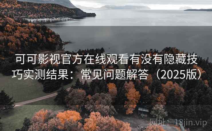 可可影视官方在线观看有没有隐藏技巧实测结果:常见问题解答(2025版) 可可影视官方在线观看有没有隐藏技巧实测结果:常见问题解答(2025版)