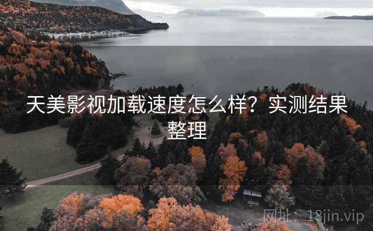 天美影视加载速度怎么样？实测结果整理