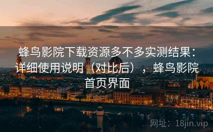 蜂鸟影院下载资源多不多实测结果:详细使用说明(对比后),蜂鸟影院首页界面 蜂鸟影院下载资源多不多实测结果:详细使用说明(对比后),蜂鸟影院首页界面