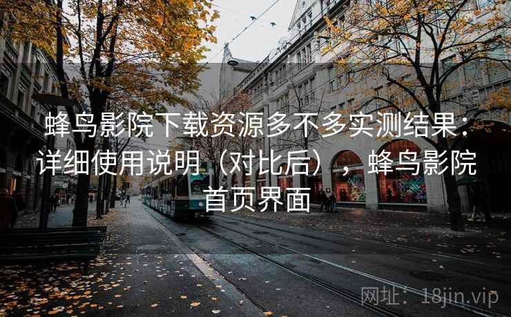 蜂鸟影院下载资源多不多实测结果:详细使用说明(对比后),蜂鸟影院首页界面 蜂鸟影院下载资源多不多实测结果:详细使用说明(对比后),蜂鸟影院首页界面
