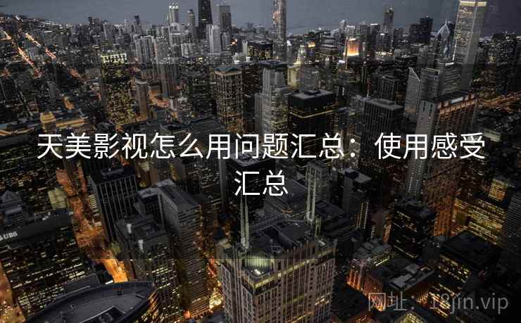 天美影视怎么用问题汇总:使用感受汇总 天美影视怎么用问题汇总:使用感受汇总