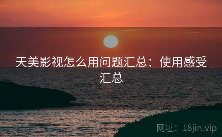 天美影视怎么用问题汇总:使用感受汇总 天美影视怎么用问题汇总:使用感受汇总