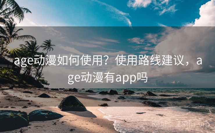 age动漫如何使用?使用路线建议,age动漫有app吗 age动漫如何使用?使用路线建议,age动漫有app吗