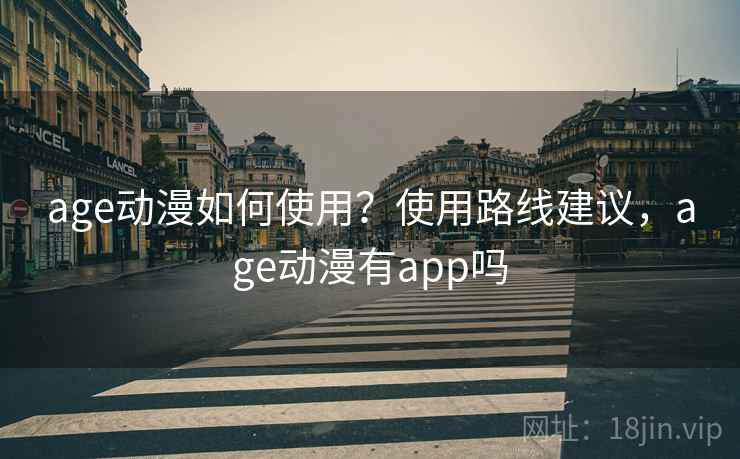 age动漫如何使用?使用路线建议,age动漫有app吗 age动漫如何使用?使用路线建议,age动漫有app吗