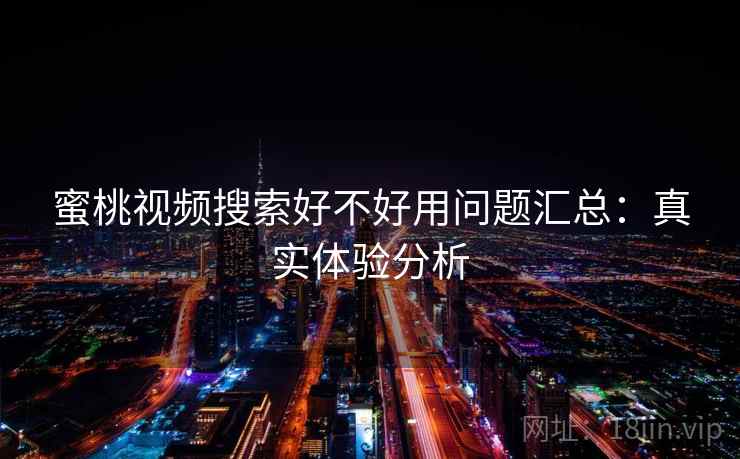 蜜桃视频搜索好不好用问题汇总：真实体验分析