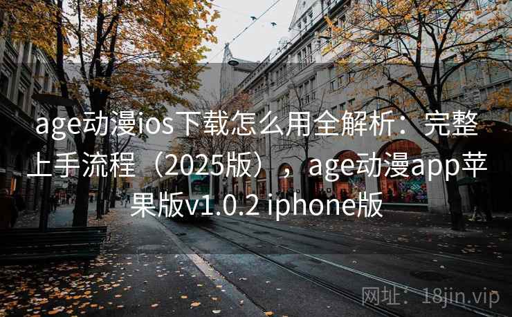 age动漫ios下载怎么用全解析：完整上手流程（2025版），age动漫app苹果版v1.0.2 iphone版
