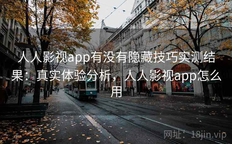 人人影视app有没有隐藏技巧实测结果：真实体验分析，人人影视app怎么用