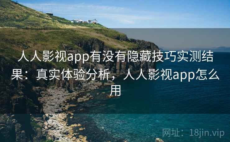 人人影视app有没有隐藏技巧实测结果：真实体验分析，人人影视app怎么用