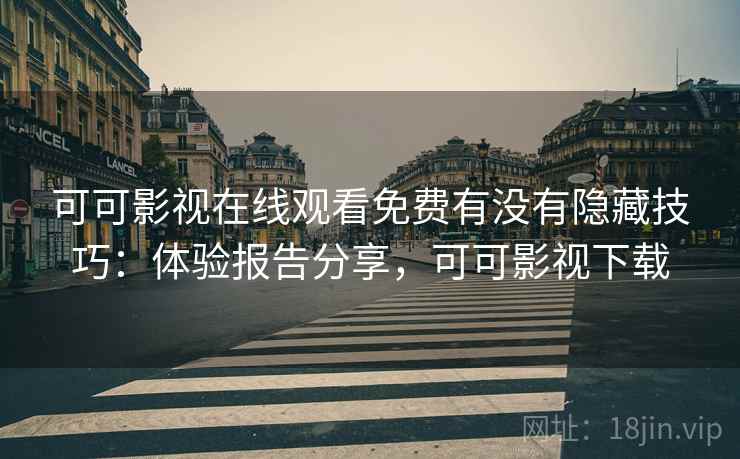 可可影视在线观看免费有没有隐藏技巧：体验报告分享，可可影视下载