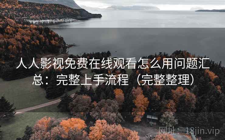 人人影视免费在线观看怎么用问题汇总：完整上手流程（完整整理）