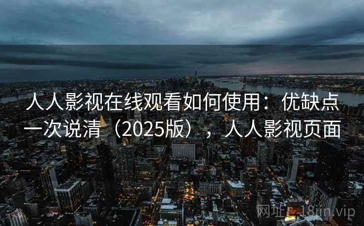 人人影视在线观看如何使用：优缺点一次说清（2025版），人人影视页面