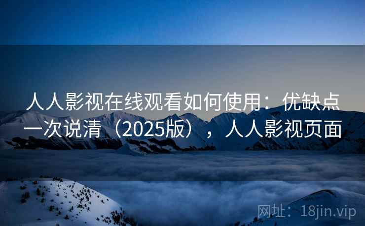 人人影视在线观看如何使用：优缺点一次说清（2025版），人人影视页面