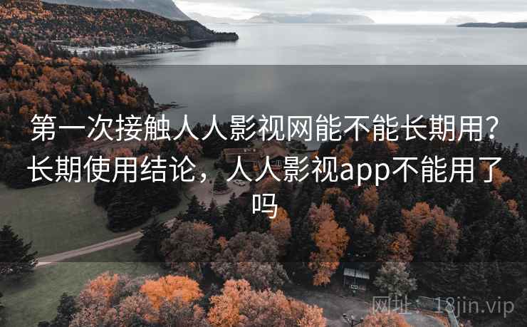 第一次接触人人影视网能不能长期用？长期使用结论，人人影视app不能用了吗