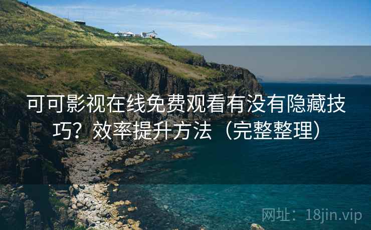 可可影视在线免费观看有没有隐藏技巧？效率提升方法（完整整理）