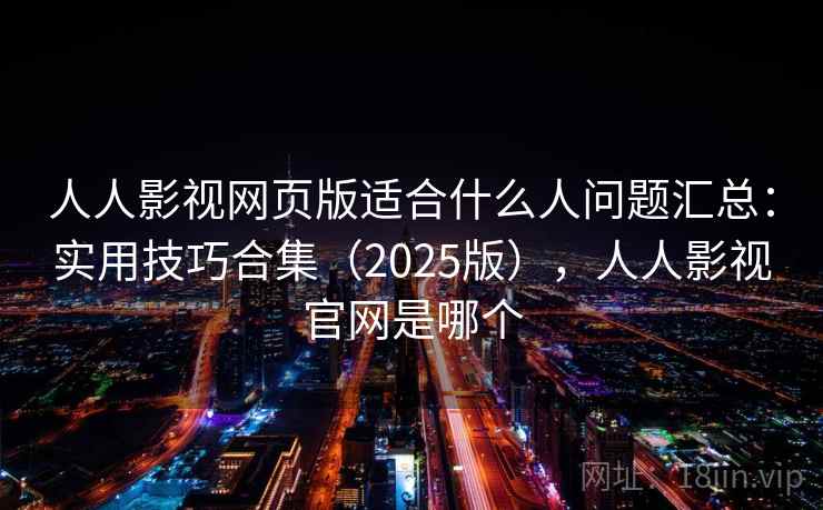 人人影视网页版适合什么人问题汇总：实用技巧合集（2025版），人人影视官网是哪个