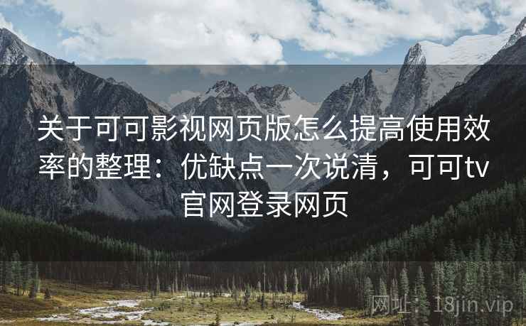 关于可可影视网页版怎么提高使用效率的整理：优缺点一次说清，可可tv官网登录网页