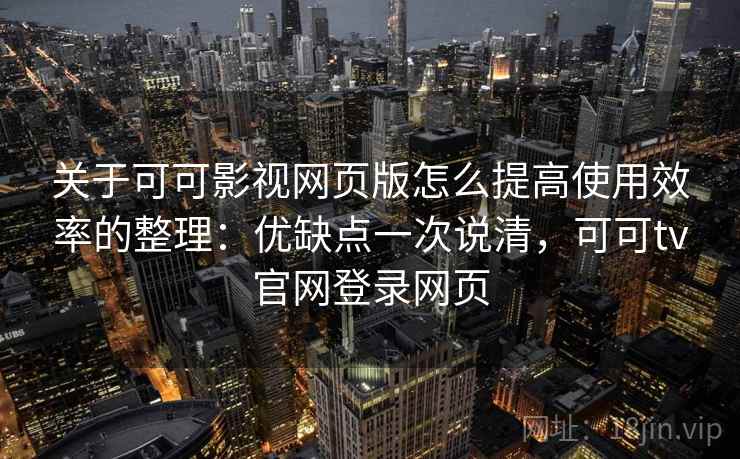 关于可可影视网页版怎么提高使用效率的整理：优缺点一次说清，可可tv官网登录网页