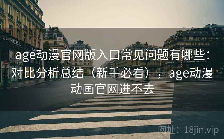 age动漫官网版入口常见问题有哪些：对比分析总结（新手必看），age动漫动画官网进不去